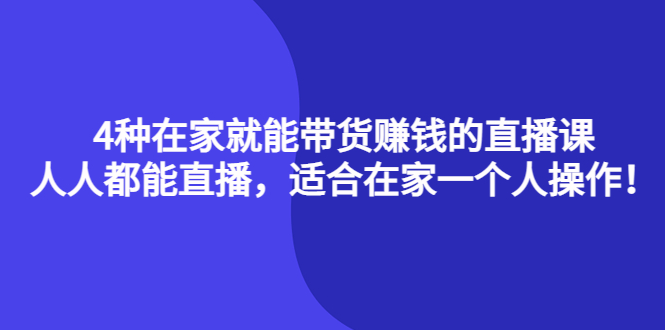 4种在家就能带货赚钱的直播课，人人都能直播，适合在家一个人操作！网赚项目-副业赚钱-互联网创业-独家轻创IP星泽云创