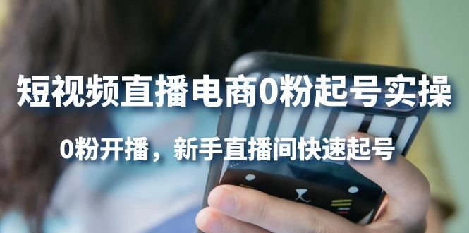 短视频直播电商0粉起号实操，0粉开播，新手直播间快速起号网赚项目-副业赚钱-互联网创业-独家轻创IP星泽云创