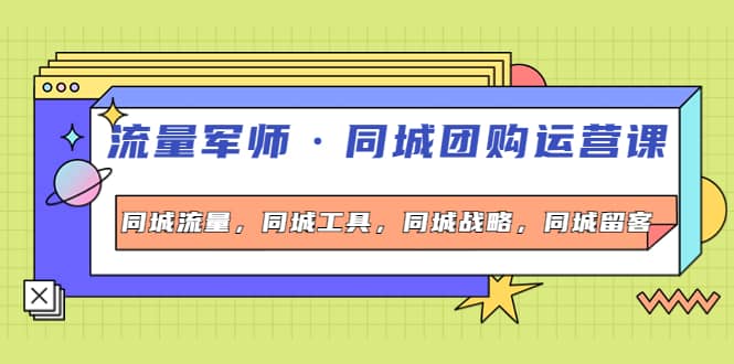 同城团购运营课，同城流量，同城工具，同城战略，同城留客网赚项目-副业赚钱-互联网创业-独家轻创IP星泽云创