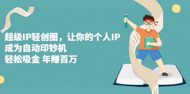 超级IP轻创圈，让你的个人IP，成为自动印钞机网赚项目-副业赚钱-互联网创业-独家轻创IP星泽云创