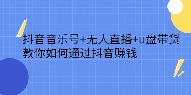 抖音音乐号+无人直播+u盘带货，教你如何通过抖音赚钱网赚项目-副业赚钱-互联网创业-独家轻创IP星泽云创