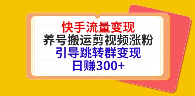 快手流量变现，养号搬运剪视频涨粉，引导跳转群变现日赚300+网赚项目-副业赚钱-互联网创业-独家轻创IP星泽云创
