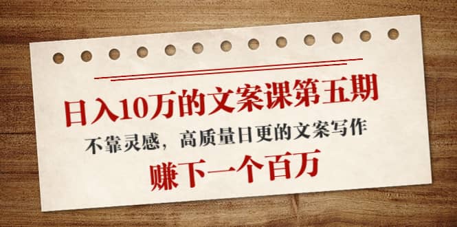 文案课第五期， 不靠灵感，高质量日更的文案写作网赚项目-副业赚钱-互联网创业-独家轻创IP星泽云创