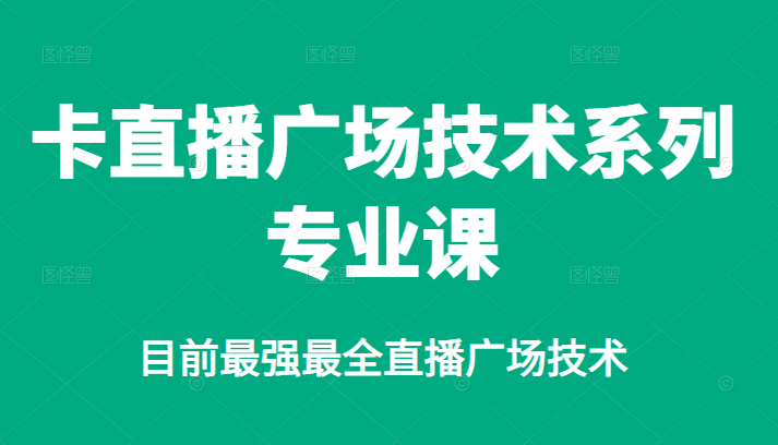 卡直播广场技术系列专业课，目前最强最全直播广场技术网赚项目-副业赚钱-互联网创业-独家轻创IP星泽云创