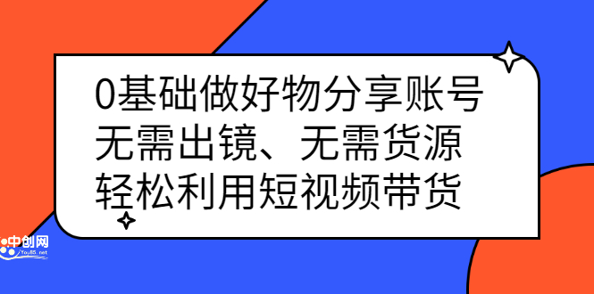 0基础做好物分享账号：无需出镜、无需货源，轻松利用短视频带货网赚项目-副业赚钱-互联网创业-独家轻创IP星泽云创