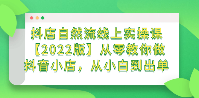 抖店自然流线上实操课【2022版】从零教你做抖音小店，从小白到出单网赚项目-副业赚钱-互联网创业-独家轻创IP星泽云创