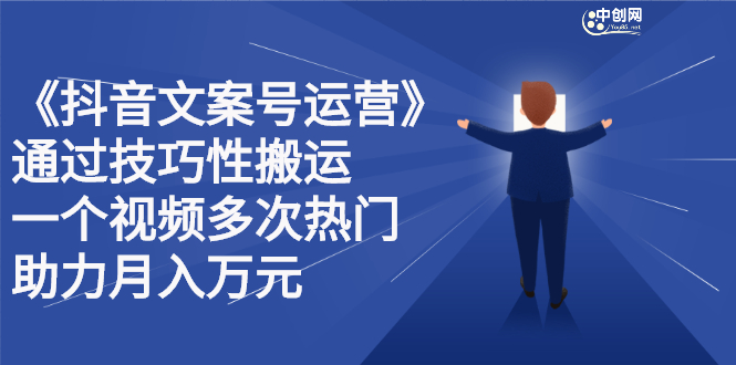 抖音文案号运营课程：技巧性搬运，一个视频多次热门，逐步变现网赚项目-副业赚钱-互联网创业-独家轻创IP星泽云创