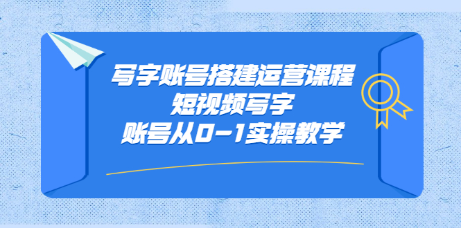 写字账号搭建运营课程，短视频写字账号从0-1实操教学网赚项目-副业赚钱-互联网创业-独家轻创IP星泽云创