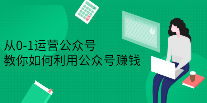 从0-1运营公众号，零基础小白也能上手，系统性了解公众号运营网赚项目-副业赚钱-互联网创业-独家轻创IP星泽云创