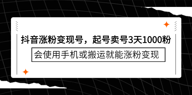 抖音涨粉变现号，起号卖号3天千粉，会使用手机或搬运就能涨粉变现网赚项目-副业赚钱-互联网创业-独家轻创IP星泽云创