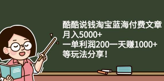 酷酷说钱淘宝蓝海付费文章:月入5000+一单利润200一天赚1000+(等玩法分享)网赚项目-副业赚钱-互联网创业-独家轻创IP星泽云创