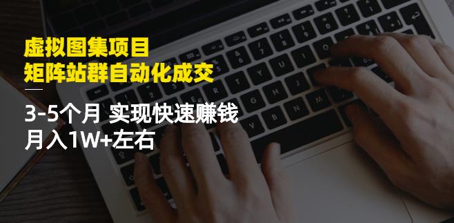 虚拟图集项目：矩阵站群自动化成交，3-5个月实现快速赚钱月入1W+左右网赚项目-副业赚钱-互联网创业-独家轻创IP星泽云创