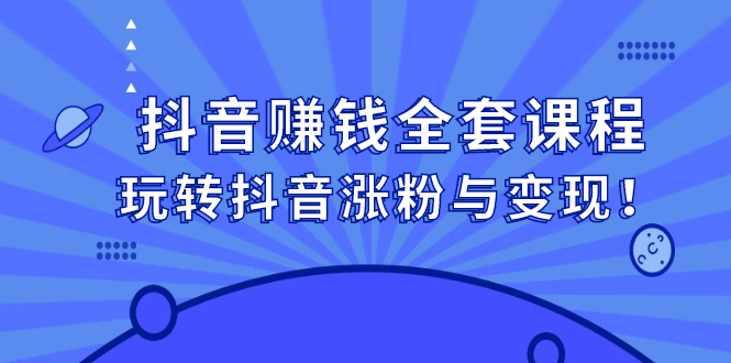 抖音赚钱全套课程，玩转抖音涨粉与变现网赚项目-副业赚钱-互联网创业-独家轻创IP星泽云创