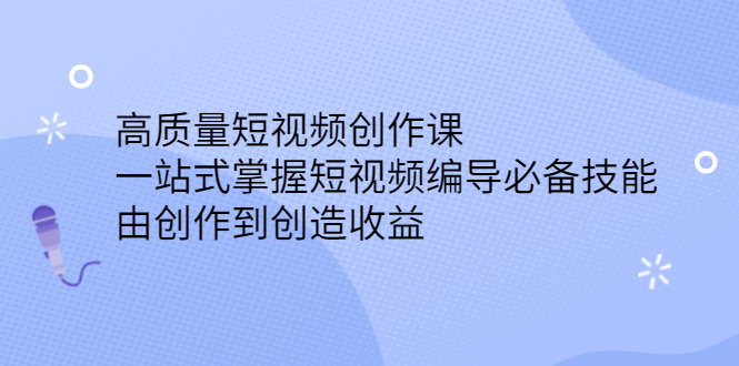 高质量短视频创作课，一站式掌握短视频编导必备技能网赚项目-副业赚钱-互联网创业-独家轻创IP星泽云创
