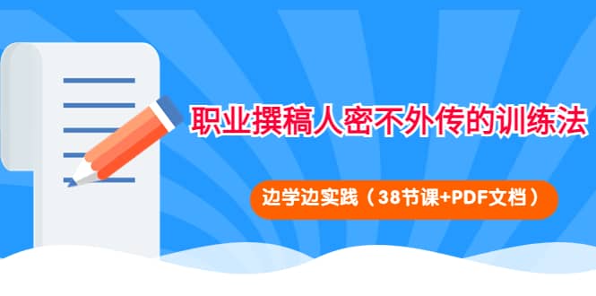 职业撰稿人密不外传的训练法：边学边实践（38节课+PDF文档）网赚项目-副业赚钱-互联网创业-独家轻创IP星泽云创