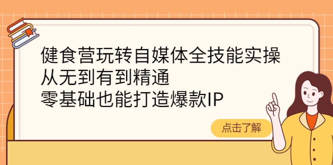 健食营玩转自媒体全技能实操，从无到有到精通，零基础也能打造爆款IP网赚项目-副业赚钱-互联网创业-独家轻创IP星泽云创