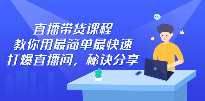 直播带货课程，教你用最简单最快速打爆直播间网赚项目-副业赚钱-互联网创业-独家轻创IP星泽云创