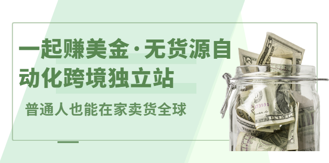 一起赚美金·无货源自动化跨境独立站，普通人业余时间也能在家卖货全球【无提供插件】网赚项目-副业赚钱-互联网创业-独家轻创IP星泽云创