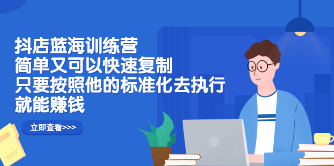 抖店蓝海训练营：简单又可以快速复制，只要按照他的标准化去执行就可以赚钱！网赚项目-副业赚钱-互联网创业-独家轻创IP星泽云创