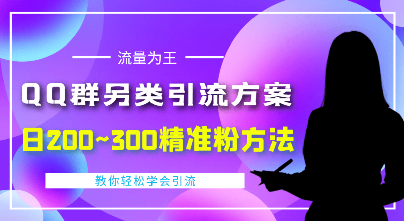 外面收费888元的QQ群另类引流方案：日200~300精准粉方法网赚项目-副业赚钱-互联网创业-独家轻创IP星泽云创