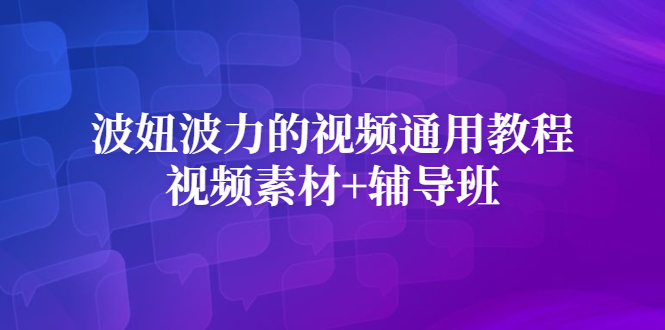 波妞波力的视频通用教程+视频素材+辅导班网赚项目-副业赚钱-互联网创业-独家轻创IP星泽云创