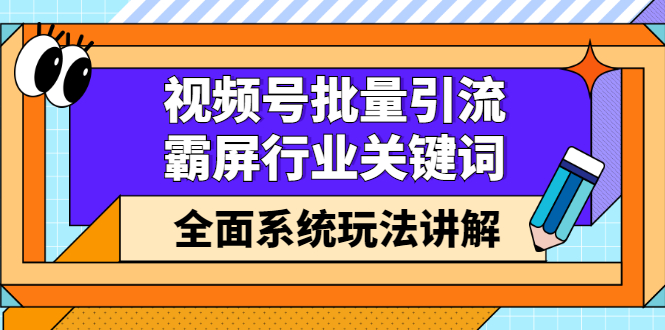 视频号批量引流，霸屏行业关键词（基础班）全面系统讲解视频号玩法【无水印】网赚项目-副业赚钱-互联网创业-独家轻创IP星泽云创