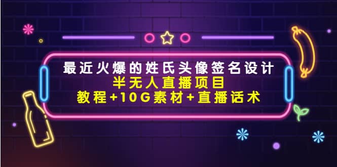 最近火爆的姓氏头像签名设计半无人直播项目（教程+10G素材+直播话术）网赚项目-副业赚钱-互联网创业-独家轻创IP星泽云创