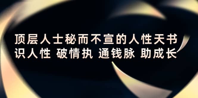 顶层人士秘而不宣的人性天书，识人性 破情执 通钱脉 助成长网赚项目-副业赚钱-互联网创业-独家轻创IP星泽云创