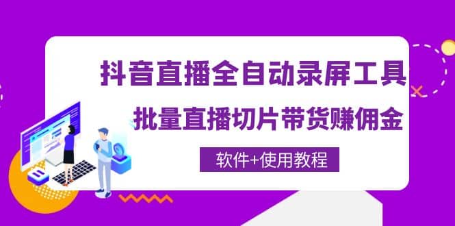 抖音直播全自动录屏工具，批量直播切片带货（软件+使用教程）网赚项目-副业赚钱-互联网创业-独家轻创IP星泽云创