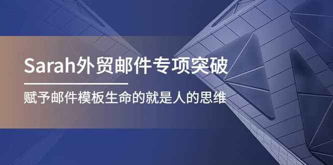 Sarah外贸邮件专项突破，赋予邮件模板生命的就是人的思维网赚项目-副业赚钱-互联网创业-独家轻创IP星泽云创