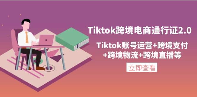 Tiktok跨境电商通行证2.0，Tiktok账号运营+跨境支付+跨境物流+跨境直播等网赚项目-副业赚钱-互联网创业-独家轻创IP星泽云创