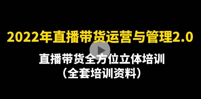 2022年10月最新-直播带货运营与管理2.0，直播带货全方位立体培训（全资料）网赚项目-副业赚钱-互联网创业-独家轻创IP星泽云创