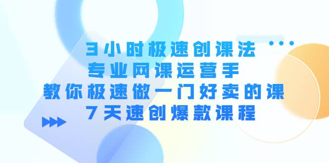 3小时极速创课法，专业网课运营手 教你极速做一门好卖的课 7天速创爆款课程网赚项目-副业赚钱-互联网创业-独家轻创IP星泽云创