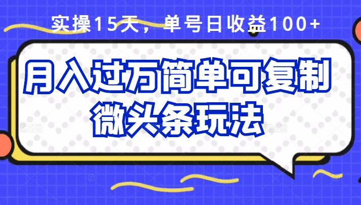 祖小来实操15天，单号日收益100+，月入过万简单可复制的微头条玩法【付费文章】网赚项目-副业赚钱-互联网创业-独家轻创IP星泽云创
