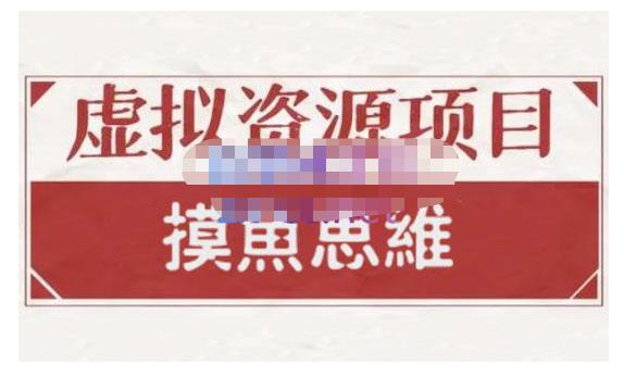 摸鱼思维·虚拟资源掘金课，虚拟资源的全套玩法 价值1880元网赚项目-副业赚钱-互联网创业-独家轻创IP星泽云创