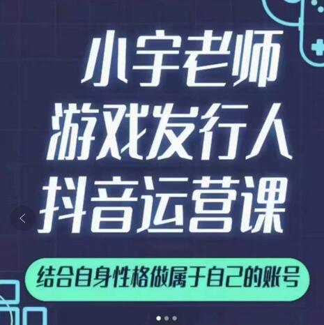 小宇老师游戏发行人实战课，非常适合想把抖音做个副业的人，或者2次创业的人网赚项目-副业赚钱-互联网创业-独家轻创IP星泽云创