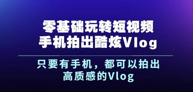 杨精坤零基础玩转短视频手机拍出酷炫Vlog，只要有手机就可以拍出高质感的Vlog网赚项目-副业赚钱-互联网创业-独家轻创IP星泽云创
