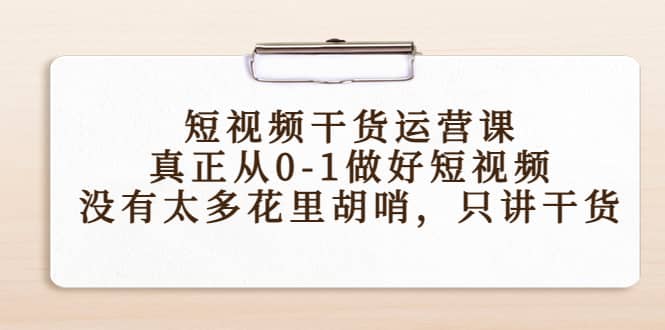 短视频干货运营课，真正从0-1做好短视频，没有太多花里胡哨，只讲干货网赚项目-副业赚钱-互联网创业-独家轻创IP星泽云创
