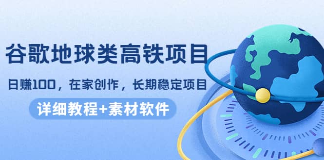谷歌地球类高铁项目，在家创作，长期稳定项目（教程+素材软件）网赚项目-副业赚钱-互联网创业-独家轻创IP星泽云创