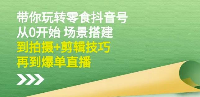 隋校长带你玩转抖音零食号：从0开始场景搭建，到拍摄+剪辑技巧，再到爆单直播网赚项目-副业赚钱-互联网创业-独家轻创IP星泽云创