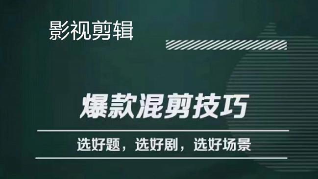 影视剪辑爆款混剪技巧，选好题，选好剧，选好场景，识别好爆款网赚项目-副业赚钱-互联网创业-独家轻创IP星泽云创
