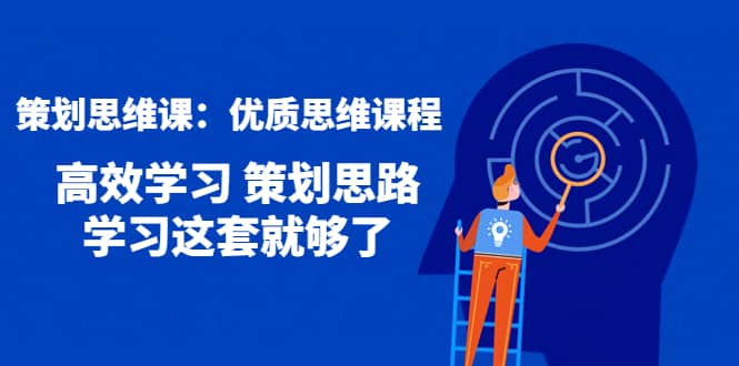 策划思维课：优质思维课程 高效学习 策划思路 学习这套就够了网赚项目-副业赚钱-互联网创业-独家轻创IP星泽云创