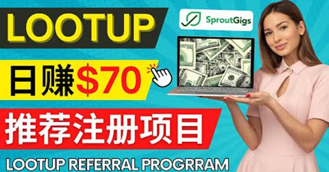 Lootup Referral推荐项目，通过sproutgigs发布推荐注册任务 日赚70美元佣金网赚项目-副业赚钱-互联网创业-独家轻创IP星泽云创