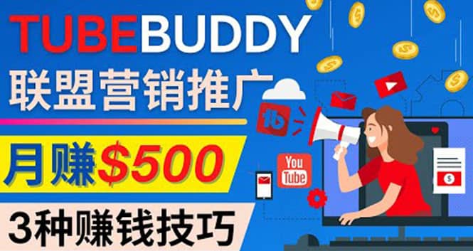 推广TubeBuddy联盟营销项目，完全免费的推广方法，轻松月赚500美元网赚项目-副业赚钱-互联网创业-独家轻创IP星泽云创