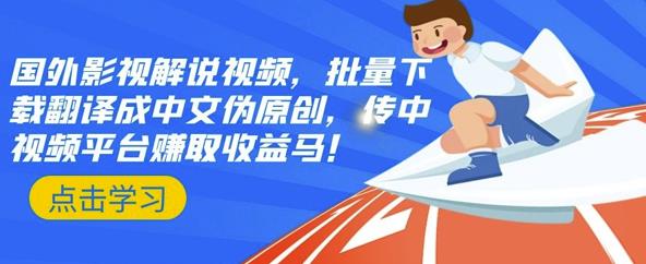 国外影视解说视频，批量下载翻译成中文伪原创，传中视频平台赚取收益网赚项目-副业赚钱-互联网创业-独家轻创IP星泽云创
