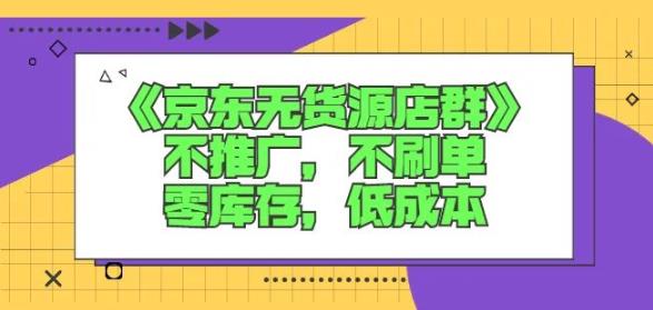 诺思星商学院京东无货源店群课：不推广，不刷单，零库存，低成本网赚项目-副业赚钱-互联网创业-独家轻创IP星泽云创