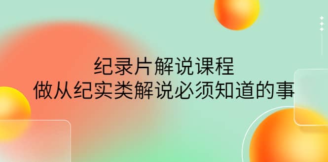 眼镜蛇电影：纪录片解说课程，做从纪实类解说必须知道的事-价值499元网赚项目-副业赚钱-互联网创业-独家轻创IP星泽云创