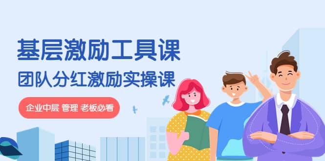 《基层激励工具课》+《团队分红激励实操课》企业中层 管理 老板必看网赚项目-副业赚钱-互联网创业-独家轻创IP星泽云创