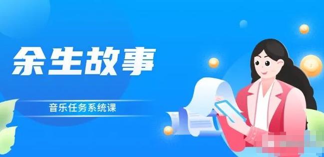 余生故事·音乐任务系统课，轻松玩转变现模式网赚项目-副业赚钱-互联网创业-独家轻创IP星泽云创