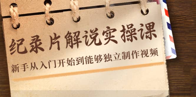纪录片解说实操课，新手从入门开始到能够独立制作视频（22节课）网赚项目-副业赚钱-互联网创业-独家轻创IP星泽云创